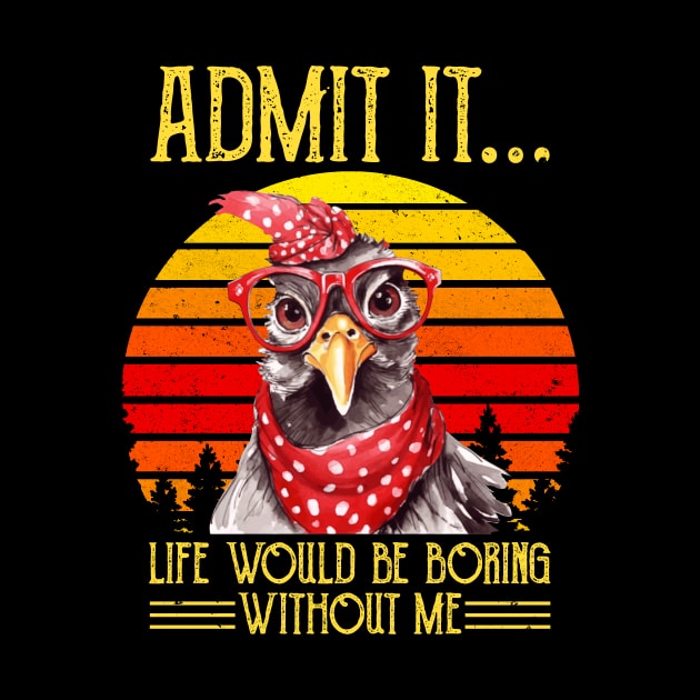 Funny Chicken Admit It Life Would Be Boring Without Me by Buleskulls 
