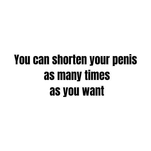 You can shorten your penis as many times as you want by PrinT CrafT.0