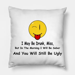 Funny Quote I May Be Drunk, Miss, But In The Morning I Will Be Sober And You Will Still Be Ugly Pillow