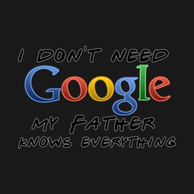 Discover I don't need Google (father) - Google - T-Shirt