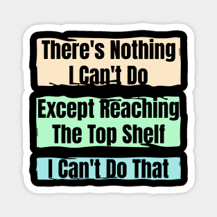 Nothing I Can’t Do – Except Reach the Top Shelf : Funny Short Person Quote Magnet