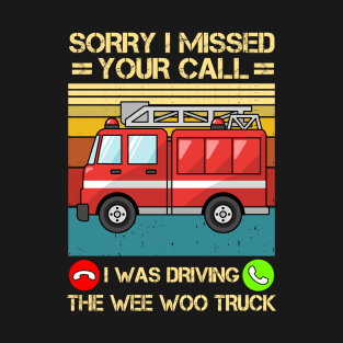 Sorry I Missed Your Call I Was Driving The Wee Woo Truck T-Shirt