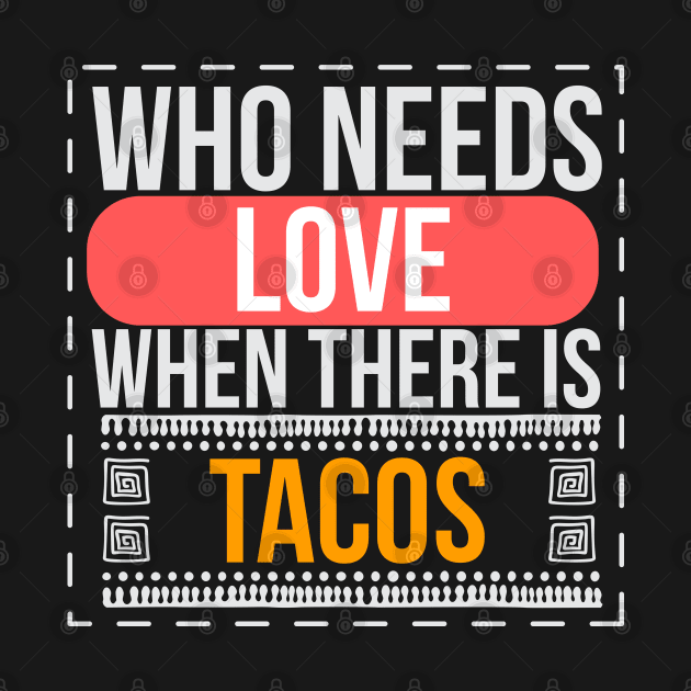 Who Needs Love When There Is Tacos - Tacos by D3Apparels