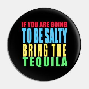 If you are going to be salty bring the tequila Pin