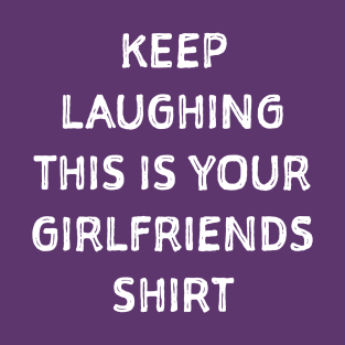 Keep laughing this is your girlfriends shit T-Shirt