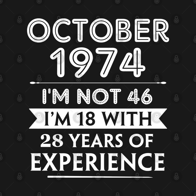 October 1974 - I'm not 46 i'm 18 With 28 Years of Experience - Birthday Gifts for Him Her Mom Dad by Amzprimeshirt