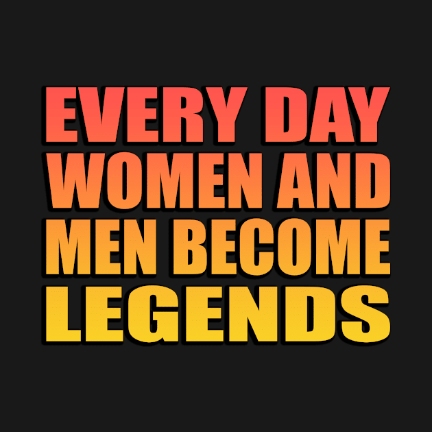 Every day women and men become legends by Geometric Designs