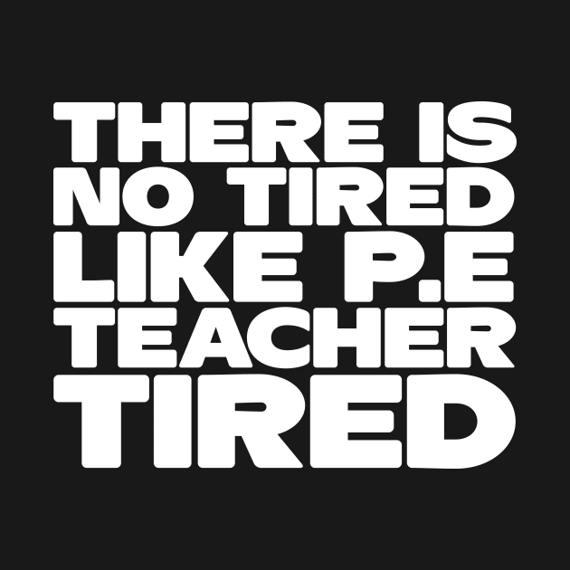 There Is No Tired Like P.E Teacher Tired by thingsandthings