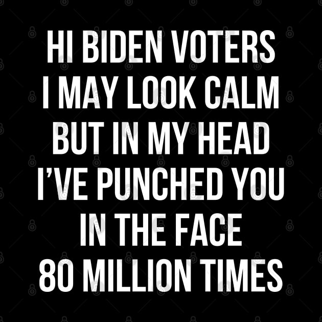 Hi Biden Voters I May Look Calm But In My Head I’ve Punched You In The Face 80 Million Times by RayaneDesigns