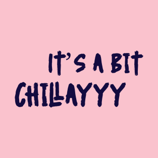 It’s a bit chillayyy T-Shirt