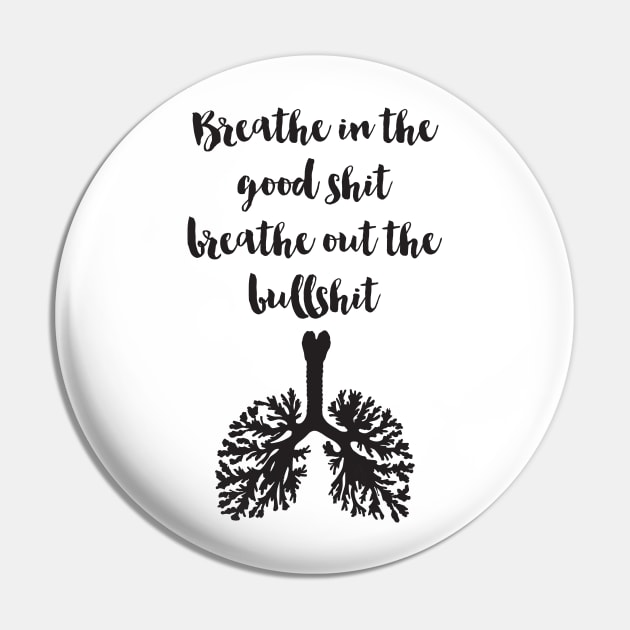 Breathe in the good Shit Breath out the Bullshit Pin by deificusArt