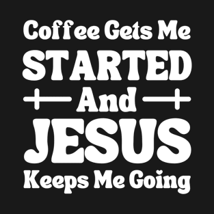 Coffee Gets Me Started Jesus Keeps Me Going - Christian Quotes T-Shirt