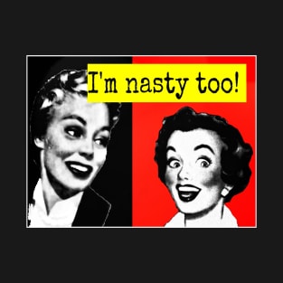 I'm nasty too! T-Shirt