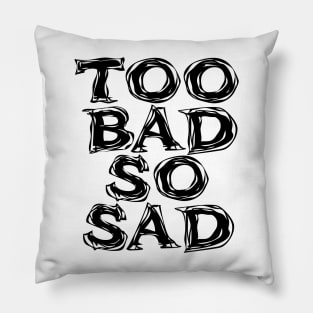 Too Bad, So Sad No. 2: ... Means tough luck, nobody cares! No one feels sorry for you. Pillow