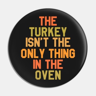 The Turkey Isn't The Only Thing In The Oven - Thanksgiving Day Pin