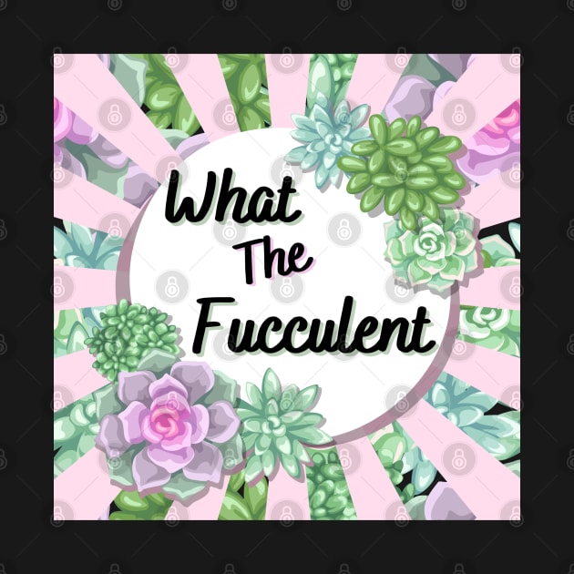 What the Fucculent by Dizzy Lizzy Dreamin