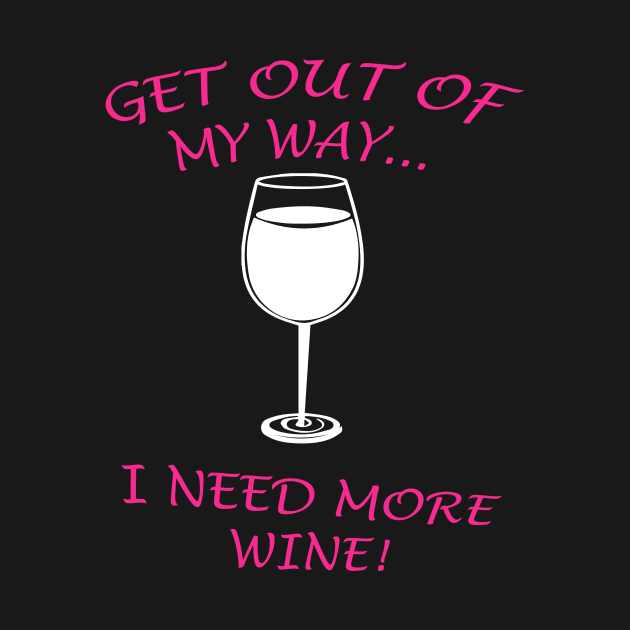 GET OUT OF MY WAY I NEED MORE WINE by Prairie Ridge Designs