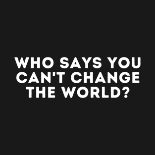 who says you can't change the world? T-Shirt