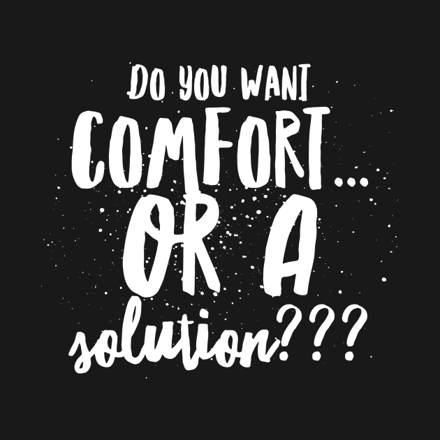 Do You Want Comfort...or a Solution??? by JustSayin'Patti'sShirtStore