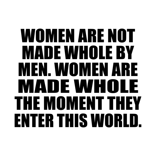 Women are not made whole by men. Women are made whole the moment they enter this world by It'sMyTime