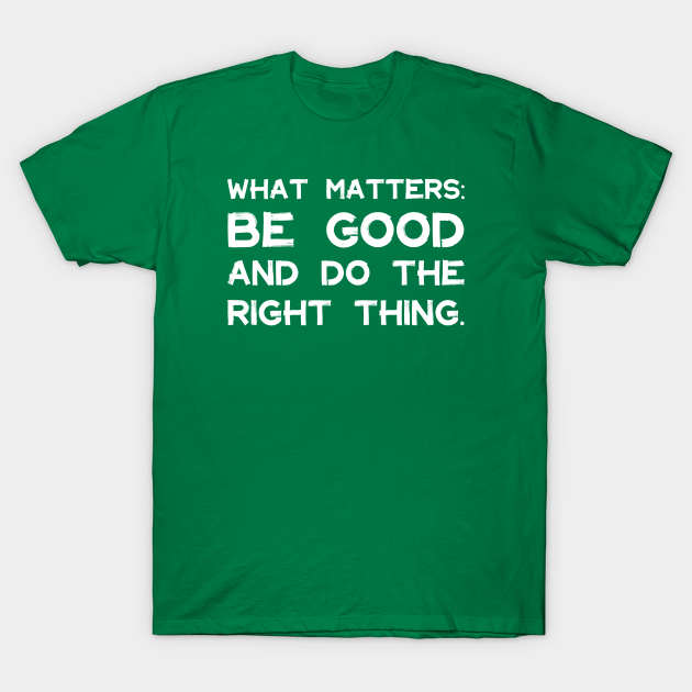 Discover What Matters: Be Good and Do the Right Thing | Life | Quotes | Green - Be Good - T-Shirt