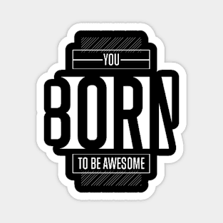 You born to be awesome Magnet