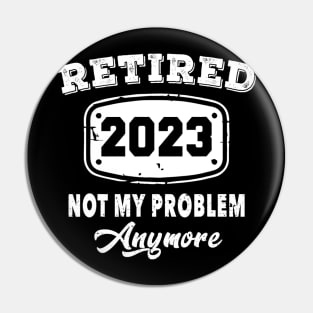 Retired 2023 Not My Problem Anymore Retirement Pin