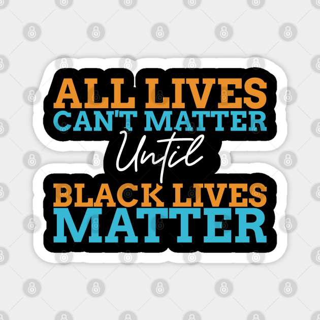 All Lives Can't Matter Until Black Lives Matter Magnet by Ben Foumen