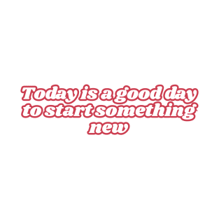 Today is a good day to start something new T-Shirt