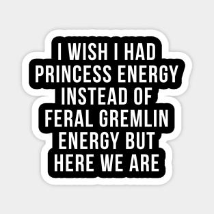 I Wish I Had Princess Energy Instead Of Feral Gremlin Energy Magnet