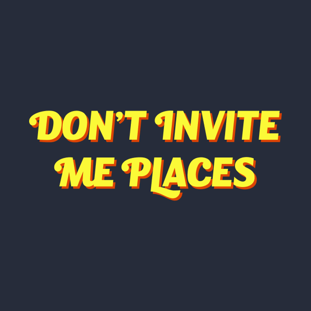 Don't Invite Me Places by cedownes.design