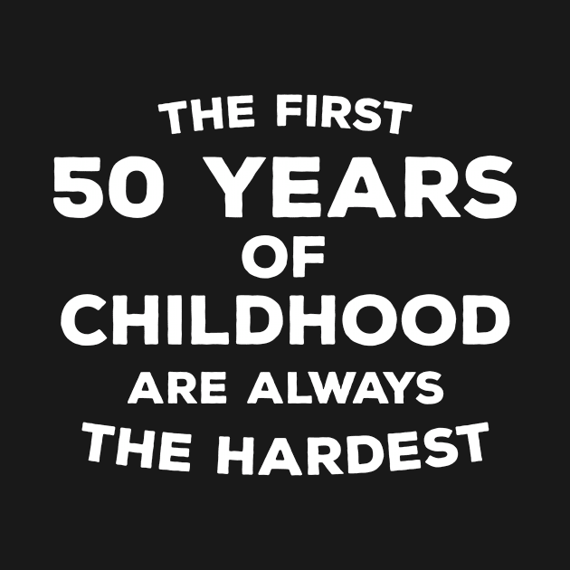 Funny 50th Birthday Gift For Men & Women - The First 50 Years Of Childhood Are Always The Hardest by AwesomeApparel