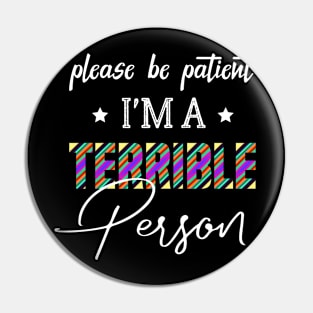 Please Be Patient I'm A Terrible Person - Funny Sarcastic Saying - Family Joke Pin