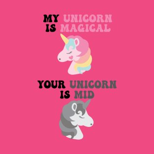 My Unicorn is Magical , Your Unicorn is Mid T-Shirt