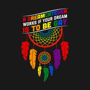 A Dreamcatcher Works, if Your Dream Is to Be Gay Pride LGBTQ T-Shirt