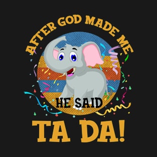 After God Made Me He Said Tada Elephant T-Shirt