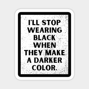 I'll stop wearing black when they make a darker color Magnet