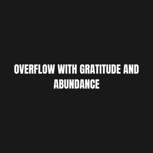 Overflow With Gratitude And Abundance T-Shirt