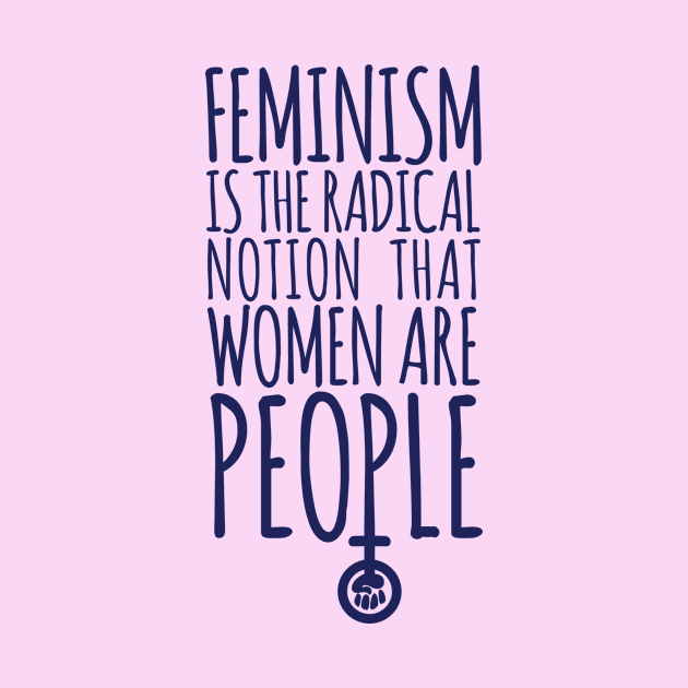 Feminism is the radical notion that women are people by hoopoe