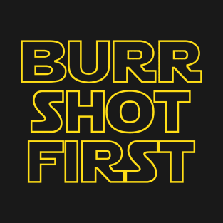 Burr shot first T-Shirt