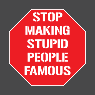 Stop making stupid people famous T-Shirt