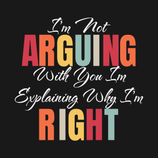 I'm Not Arguing With You I'm Explaining Why I'm Right T-Shirt