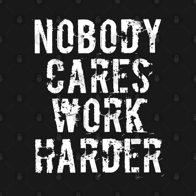 Nobody Cares Work Harder - Funny Workout Fitness - Nobody ...