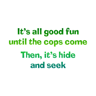 It's all good fun until the cops come T-Shirt