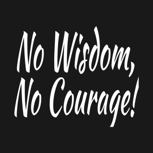 No Wisdom, No Courage! T-Shirt