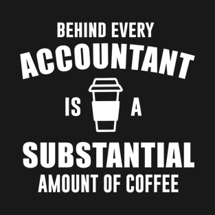 Behind Every Accountant is a Substantial Amount of Coffee T-Shirt