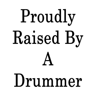 Proudly Raised By A Drummer T-Shirt