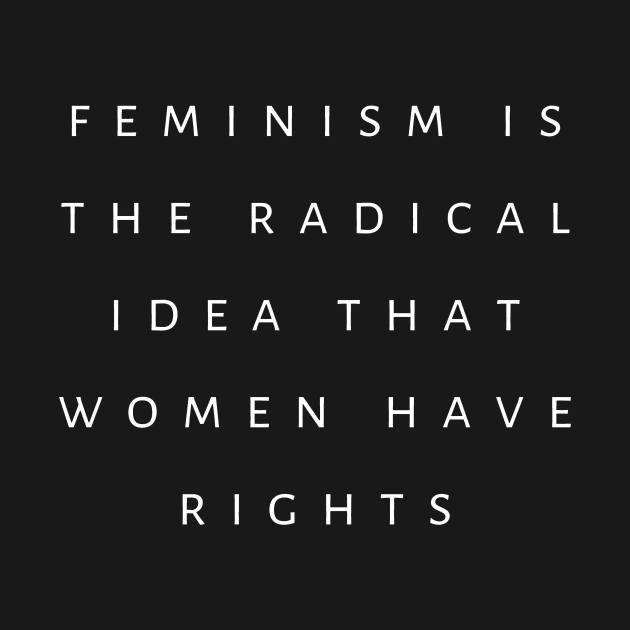 Feminism Is The Radical Idea That Women Have Rights by tiokvadrat