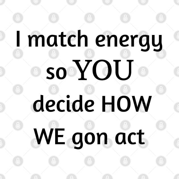 i match energy so you decide how we gon act by mdr design