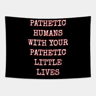 Pathetic Humans With Your Pathetic Little Lives Tapestry